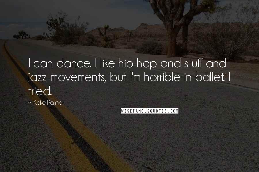 Keke Palmer Quotes: I can dance. I like hip hop and stuff and jazz movements, but I'm horrible in ballet. I tried.