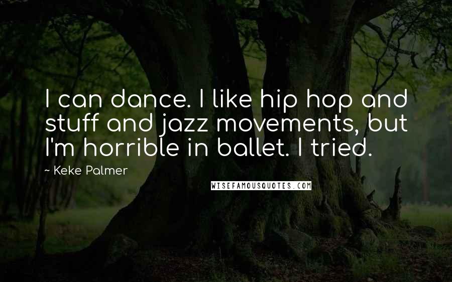 Keke Palmer Quotes: I can dance. I like hip hop and stuff and jazz movements, but I'm horrible in ballet. I tried.