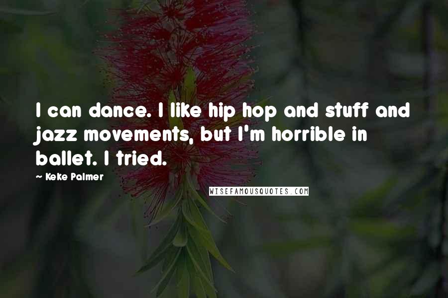 Keke Palmer Quotes: I can dance. I like hip hop and stuff and jazz movements, but I'm horrible in ballet. I tried.