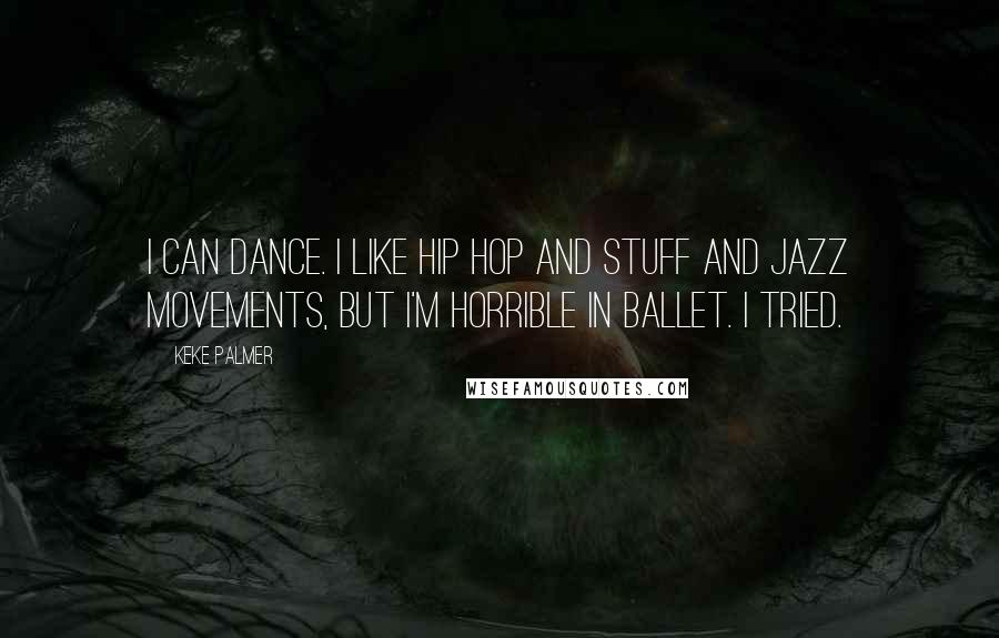 Keke Palmer Quotes: I can dance. I like hip hop and stuff and jazz movements, but I'm horrible in ballet. I tried.