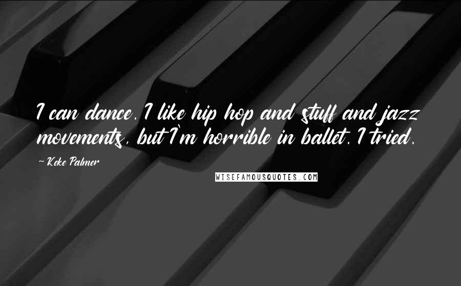 Keke Palmer Quotes: I can dance. I like hip hop and stuff and jazz movements, but I'm horrible in ballet. I tried.