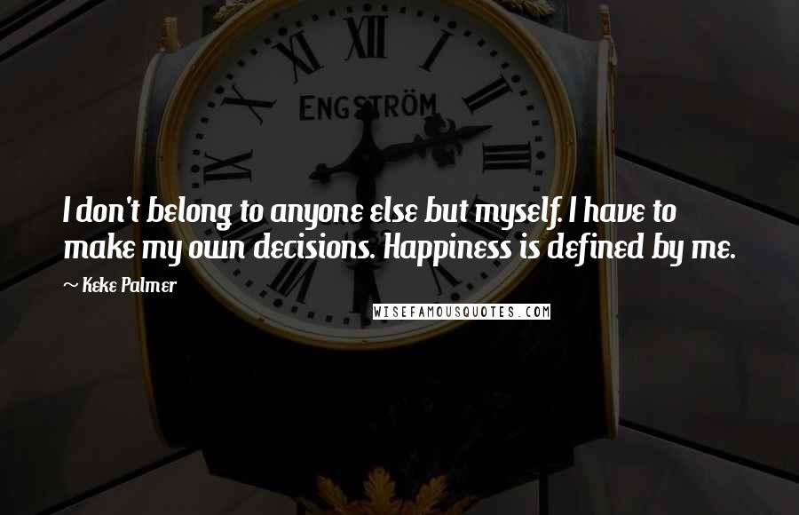 Keke Palmer Quotes: I don't belong to anyone else but myself. I have to make my own decisions. Happiness is defined by me.