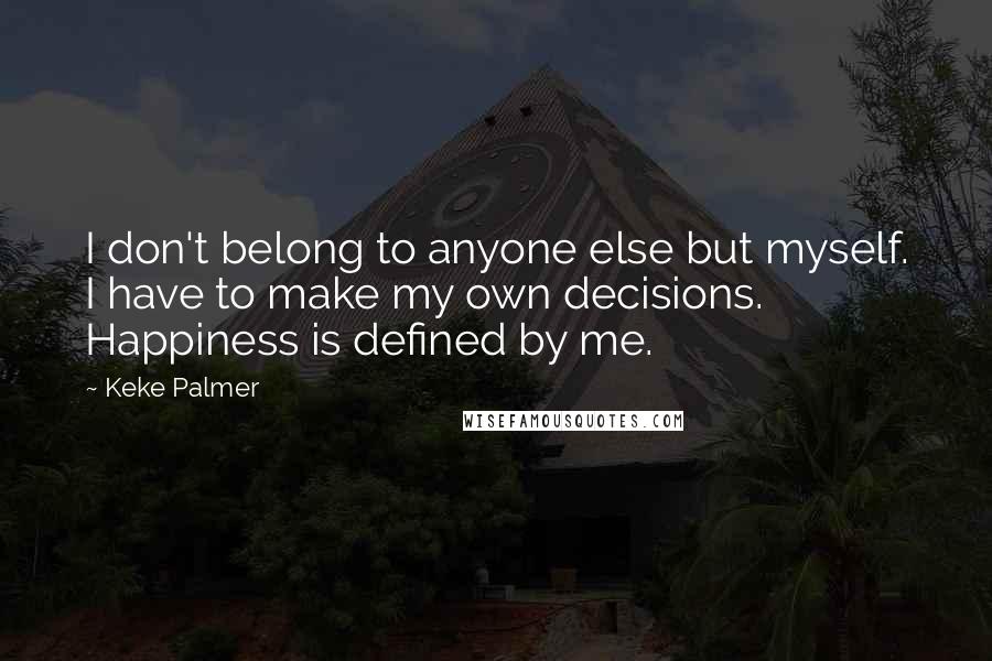 Keke Palmer Quotes: I don't belong to anyone else but myself. I have to make my own decisions. Happiness is defined by me.