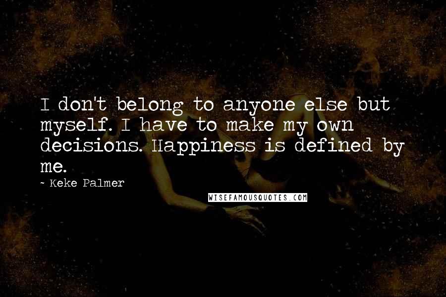 Keke Palmer Quotes: I don't belong to anyone else but myself. I have to make my own decisions. Happiness is defined by me.