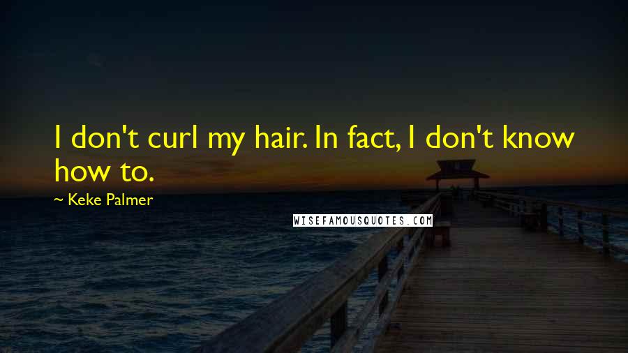 Keke Palmer Quotes: I don't curl my hair. In fact, I don't know how to.