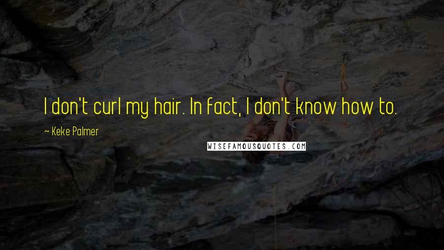 Keke Palmer Quotes: I don't curl my hair. In fact, I don't know how to.