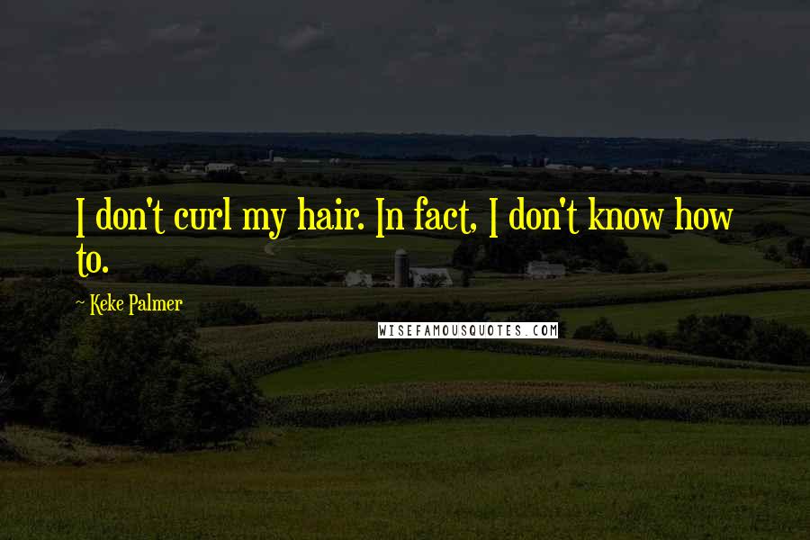 Keke Palmer Quotes: I don't curl my hair. In fact, I don't know how to.