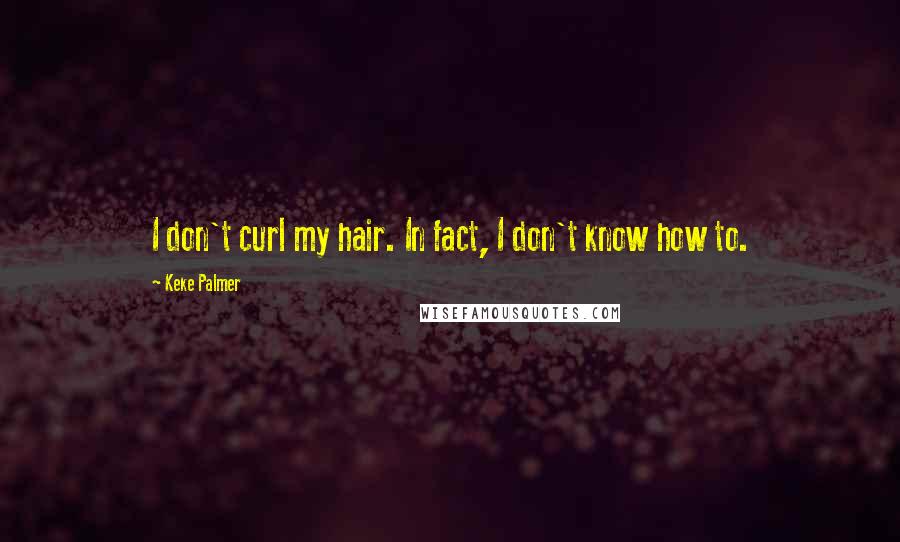 Keke Palmer Quotes: I don't curl my hair. In fact, I don't know how to.