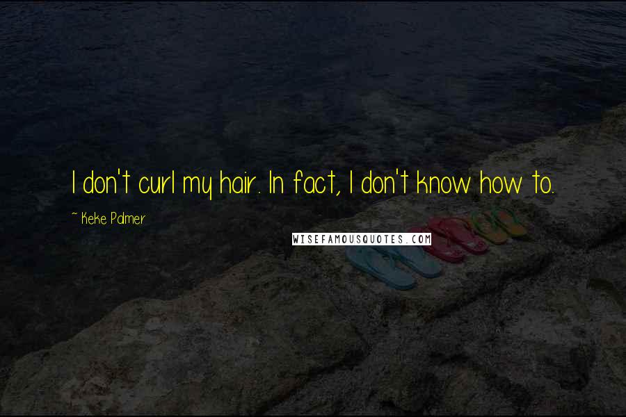 Keke Palmer Quotes: I don't curl my hair. In fact, I don't know how to.