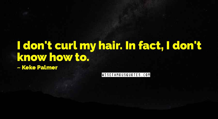 Keke Palmer Quotes: I don't curl my hair. In fact, I don't know how to.