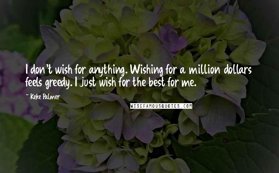 Keke Palmer Quotes: I don't wish for anything. Wishing for a million dollars feels greedy. I just wish for the best for me.