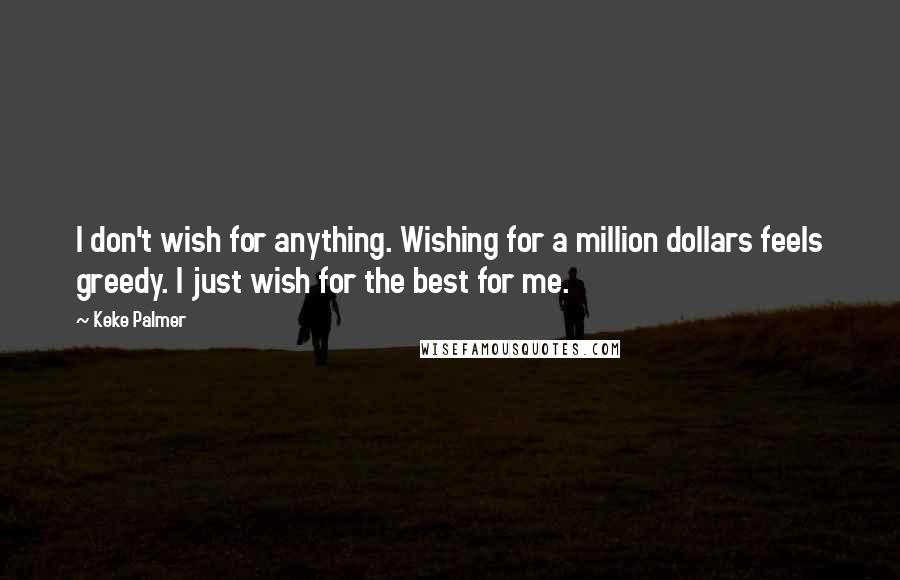 Keke Palmer Quotes: I don't wish for anything. Wishing for a million dollars feels greedy. I just wish for the best for me.