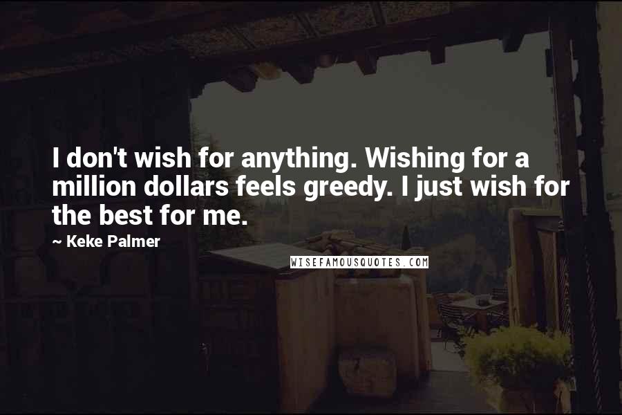 Keke Palmer Quotes: I don't wish for anything. Wishing for a million dollars feels greedy. I just wish for the best for me.