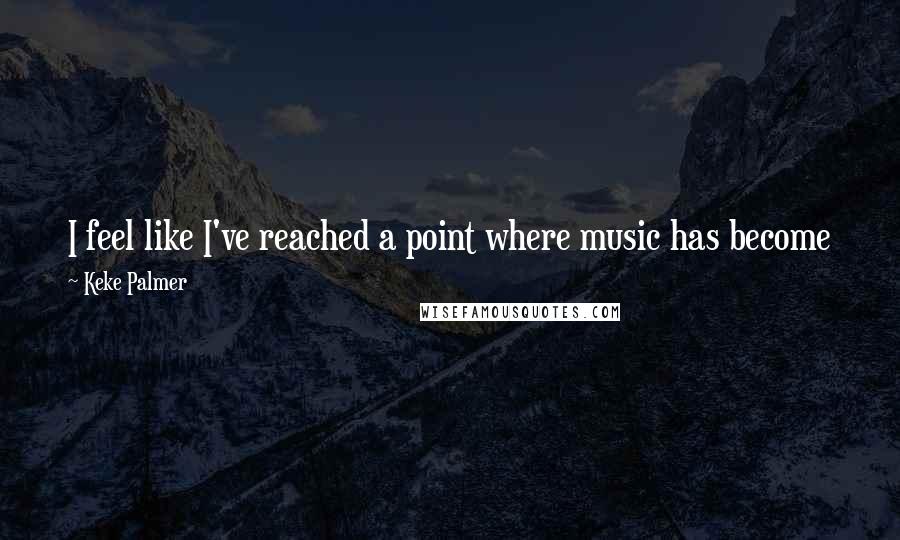 Keke Palmer Quotes: I feel like I've reached a point where music has become just as much a priority to me as my acting, and I'm glad to feel that way.