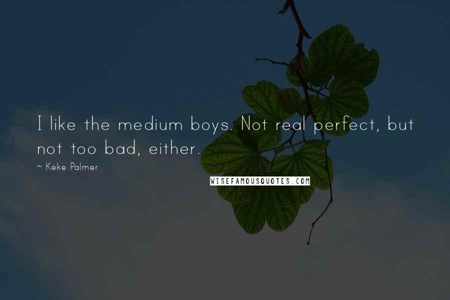 Keke Palmer Quotes: I like the medium boys. Not real perfect, but not too bad, either.