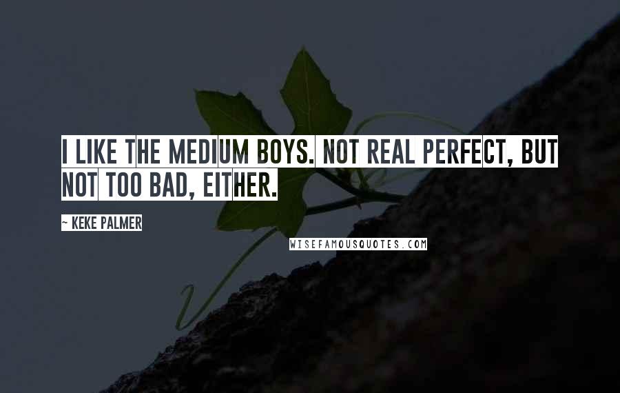 Keke Palmer Quotes: I like the medium boys. Not real perfect, but not too bad, either.