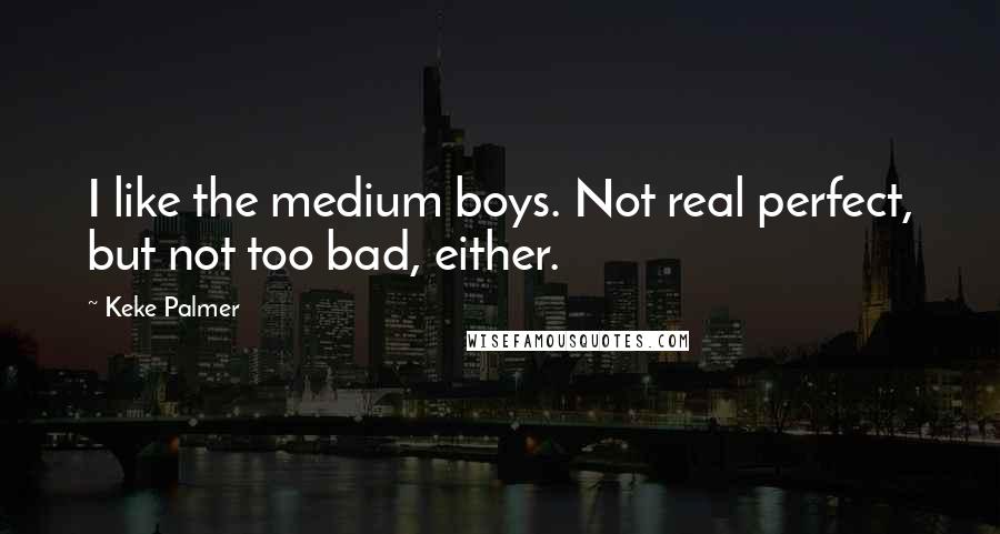 Keke Palmer Quotes: I like the medium boys. Not real perfect, but not too bad, either.