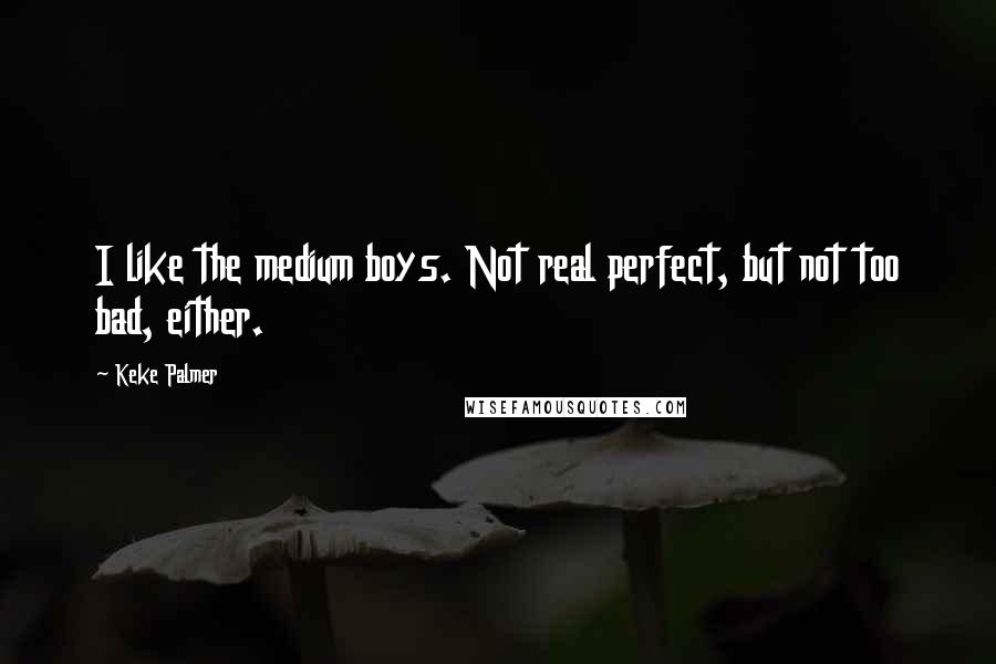 Keke Palmer Quotes: I like the medium boys. Not real perfect, but not too bad, either.