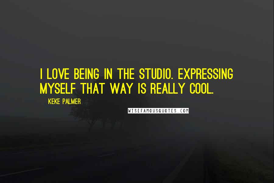 Keke Palmer Quotes: I love being in the studio. Expressing myself that way is really cool.