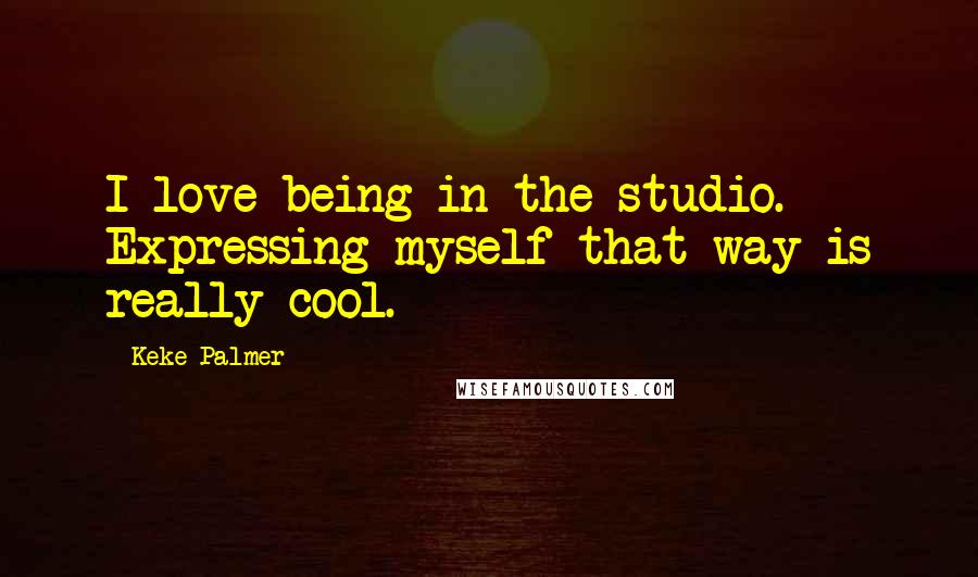 Keke Palmer Quotes: I love being in the studio. Expressing myself that way is really cool.