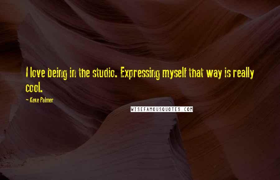 Keke Palmer Quotes: I love being in the studio. Expressing myself that way is really cool.