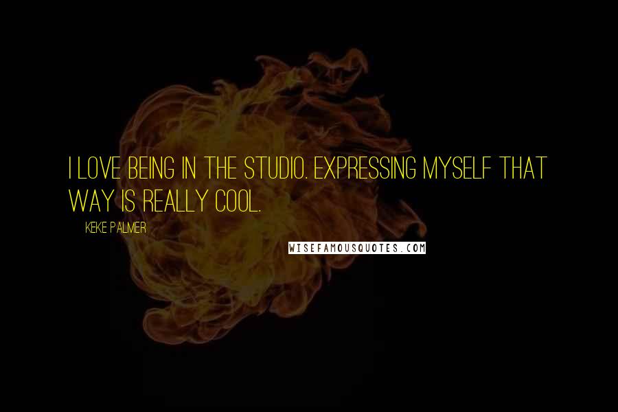 Keke Palmer Quotes: I love being in the studio. Expressing myself that way is really cool.
