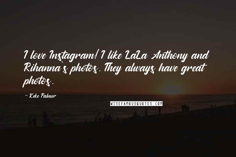 Keke Palmer Quotes: I love Instagram! I like LaLa Anthony and Rihanna's photos. They always have great photos.