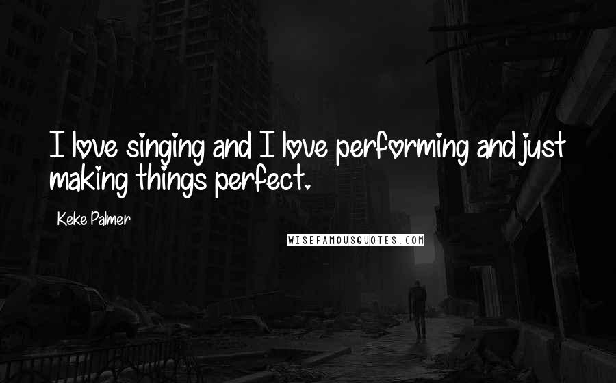 Keke Palmer Quotes: I love singing and I love performing and just making things perfect.