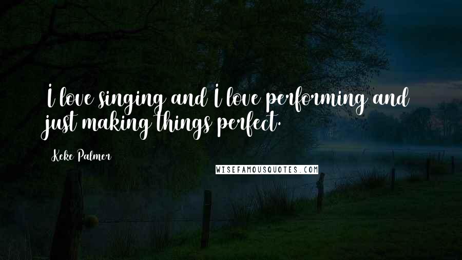 Keke Palmer Quotes: I love singing and I love performing and just making things perfect.