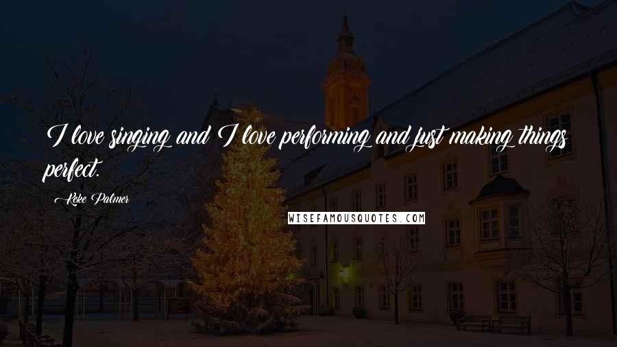 Keke Palmer Quotes: I love singing and I love performing and just making things perfect.