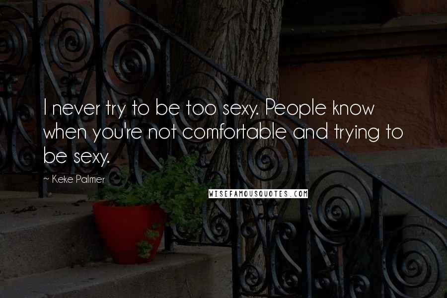 Keke Palmer Quotes: I never try to be too sexy. People know when you're not comfortable and trying to be sexy.