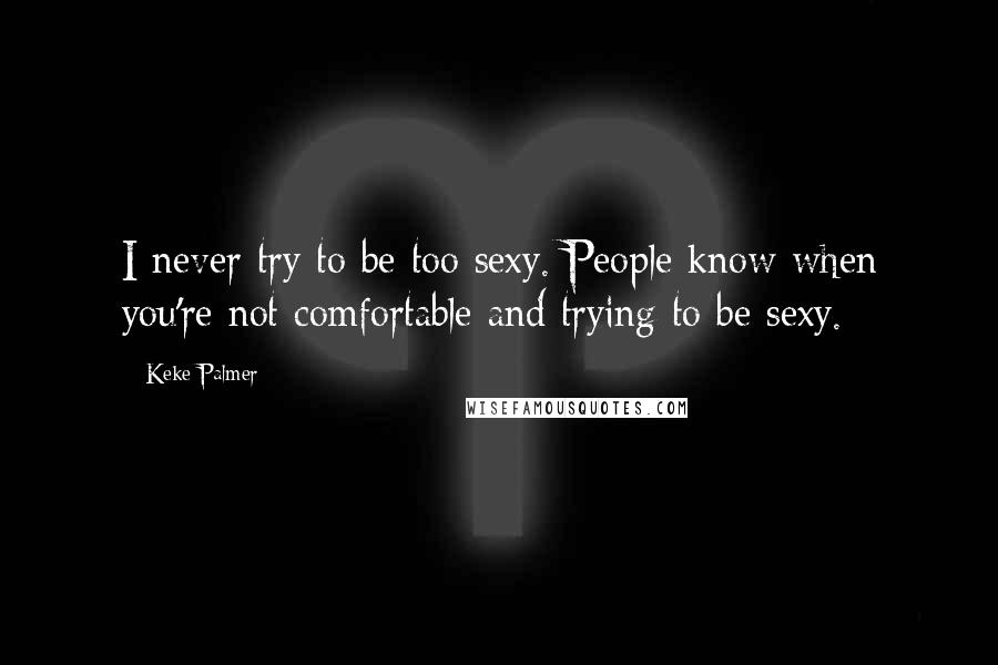 Keke Palmer Quotes: I never try to be too sexy. People know when you're not comfortable and trying to be sexy.