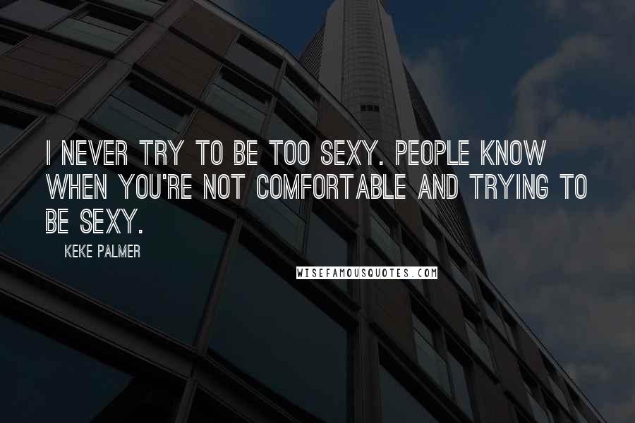 Keke Palmer Quotes: I never try to be too sexy. People know when you're not comfortable and trying to be sexy.