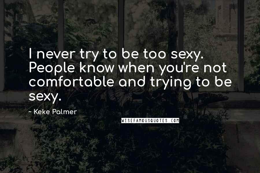 Keke Palmer Quotes: I never try to be too sexy. People know when you're not comfortable and trying to be sexy.