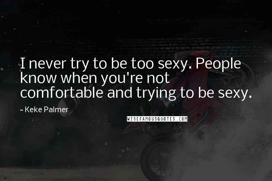 Keke Palmer Quotes: I never try to be too sexy. People know when you're not comfortable and trying to be sexy.