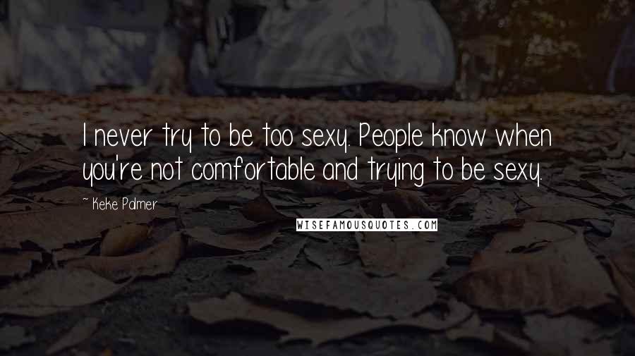 Keke Palmer Quotes: I never try to be too sexy. People know when you're not comfortable and trying to be sexy.