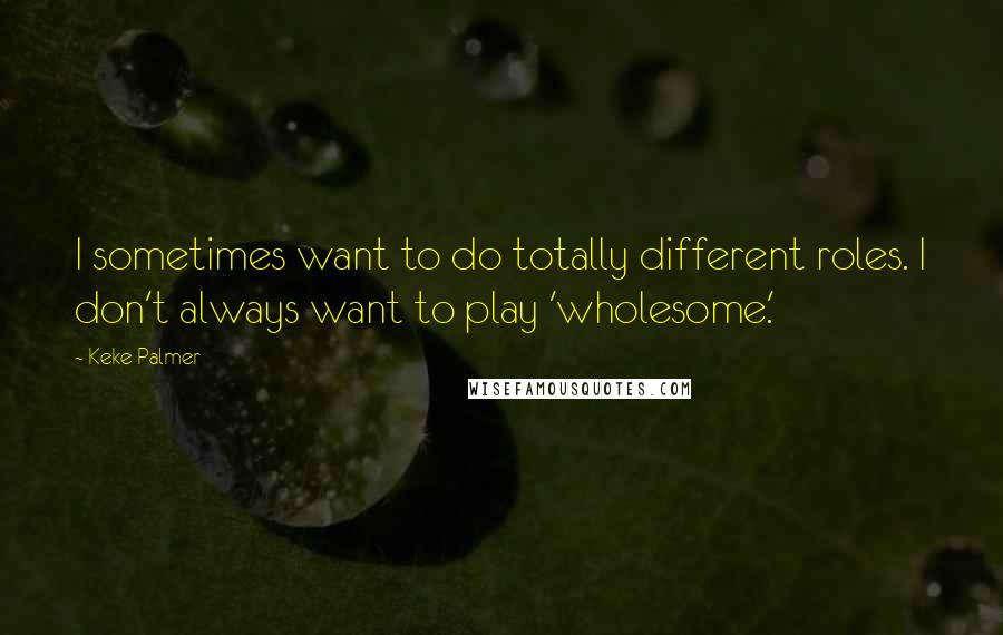 Keke Palmer Quotes: I sometimes want to do totally different roles. I don't always want to play 'wholesome.'