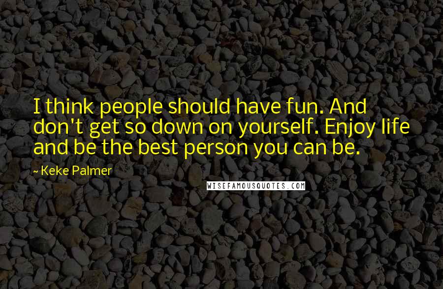 Keke Palmer Quotes: I think people should have fun. And don't get so down on yourself. Enjoy life and be the best person you can be.