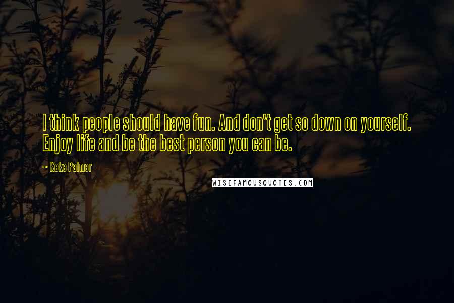 Keke Palmer Quotes: I think people should have fun. And don't get so down on yourself. Enjoy life and be the best person you can be.