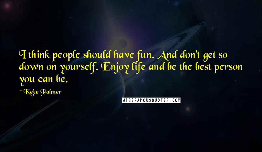 Keke Palmer Quotes: I think people should have fun. And don't get so down on yourself. Enjoy life and be the best person you can be.