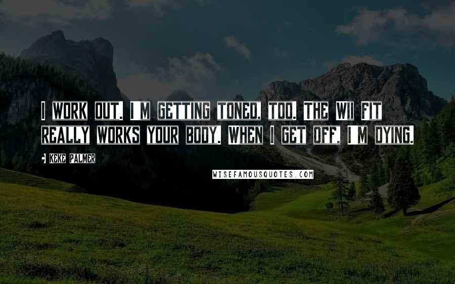 Keke Palmer Quotes: I work out. I'm getting toned, too. The Wii Fit really works your body. When I get off, I'm dying.