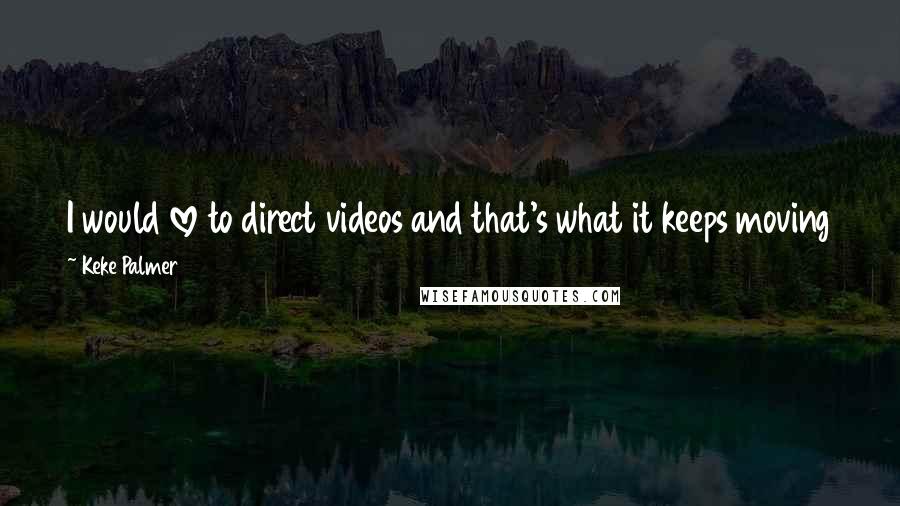 Keke Palmer Quotes: I would love to direct videos and that's what it keeps moving towards, but I have to stop being scared in order to do that.