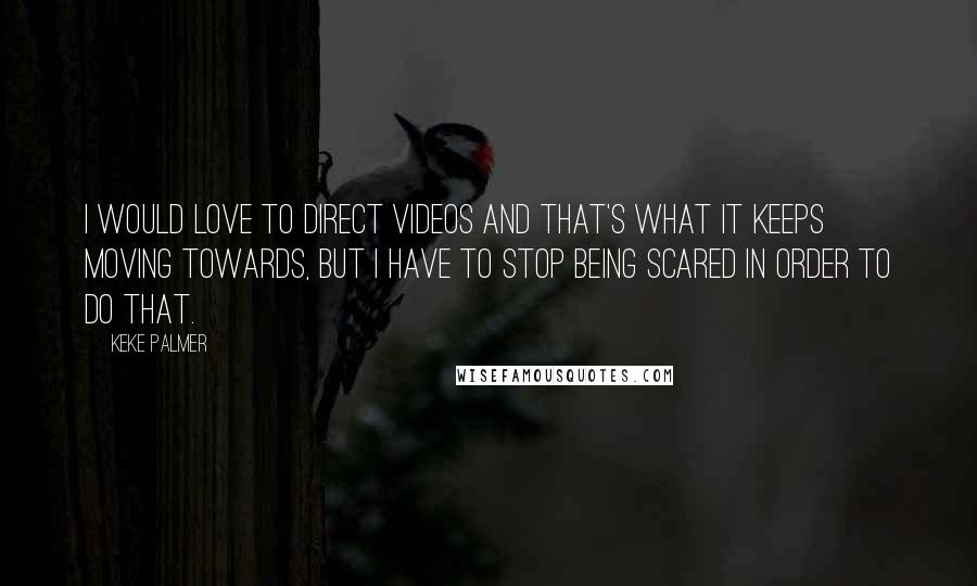 Keke Palmer Quotes: I would love to direct videos and that's what it keeps moving towards, but I have to stop being scared in order to do that.