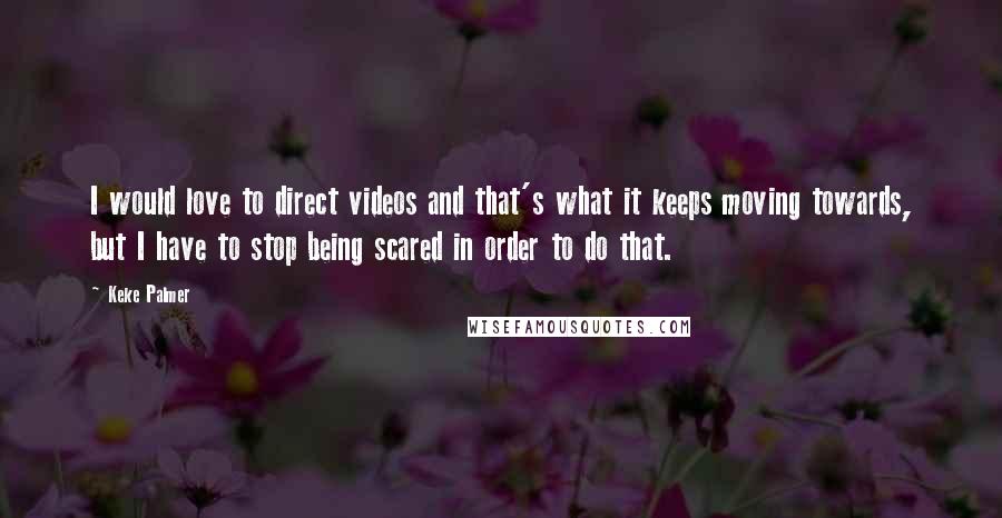 Keke Palmer Quotes: I would love to direct videos and that's what it keeps moving towards, but I have to stop being scared in order to do that.