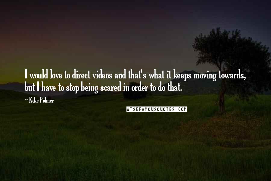 Keke Palmer Quotes: I would love to direct videos and that's what it keeps moving towards, but I have to stop being scared in order to do that.