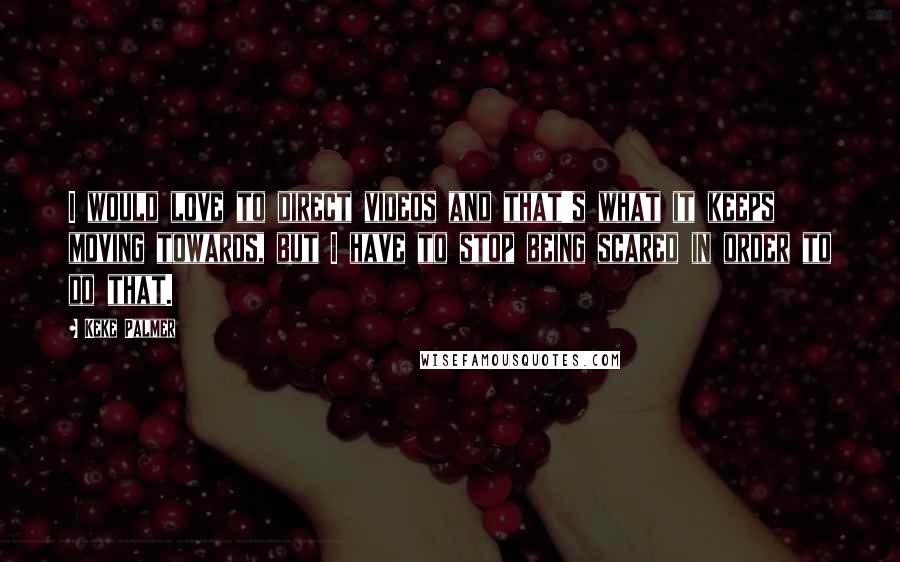 Keke Palmer Quotes: I would love to direct videos and that's what it keeps moving towards, but I have to stop being scared in order to do that.