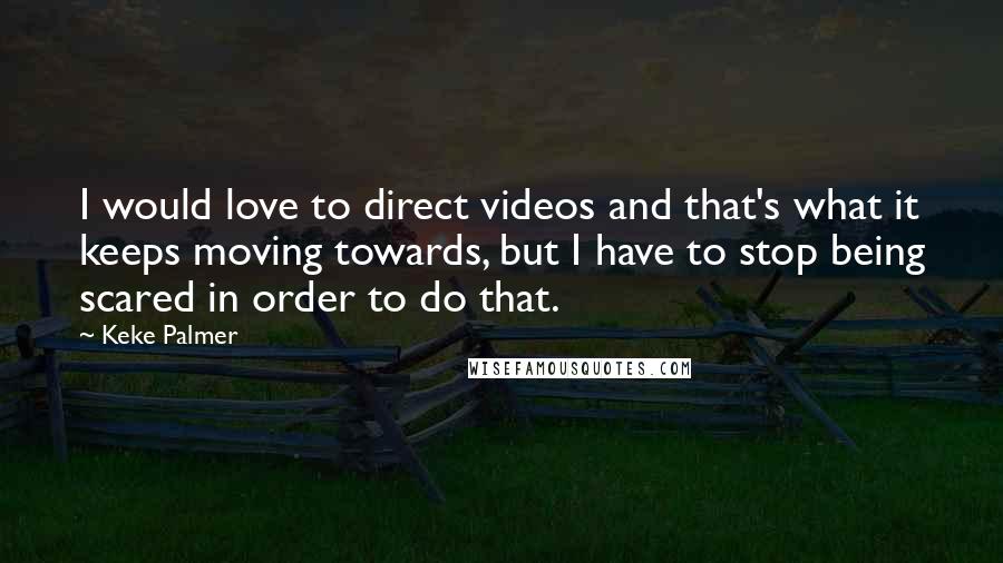 Keke Palmer Quotes: I would love to direct videos and that's what it keeps moving towards, but I have to stop being scared in order to do that.