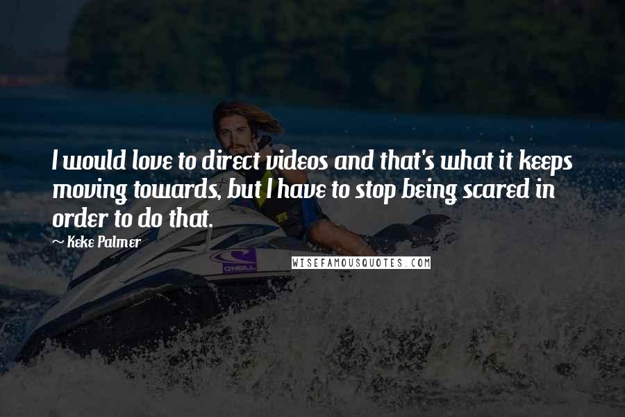 Keke Palmer Quotes: I would love to direct videos and that's what it keeps moving towards, but I have to stop being scared in order to do that.