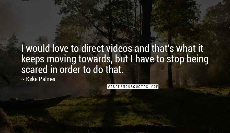 Keke Palmer Quotes: I would love to direct videos and that's what it keeps moving towards, but I have to stop being scared in order to do that.