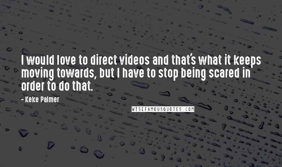 Keke Palmer Quotes: I would love to direct videos and that's what it keeps moving towards, but I have to stop being scared in order to do that.